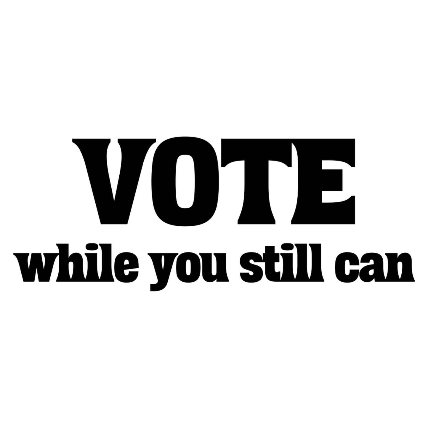 Vote While You Still Can T-Shirt