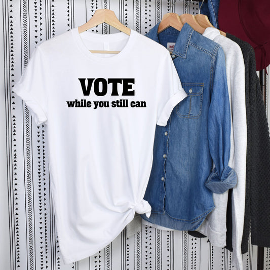 Vote While You Still Can T-Shirt